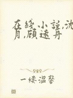 在线小说,沈明月,顾远舟