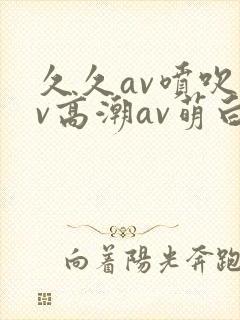 久久av喷吹av高潮av萌白