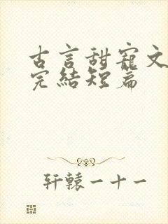 古言甜宠文推荐完结短篇