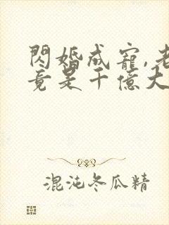 闪婚成宠,老公竟是千亿大佬短剧