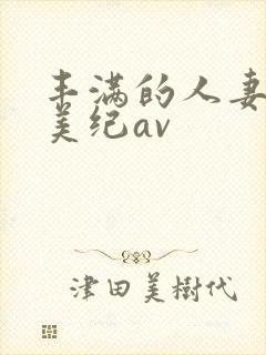 丰满的人妻佐藤美纪av