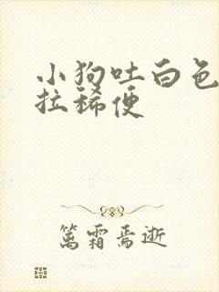 小狗吐白色粘液拉稀便