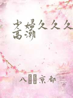 少妇久久久被弄高潮