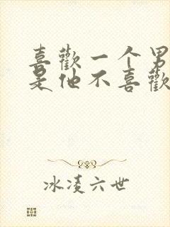 喜欢一个男人但是他不喜欢我怎么办