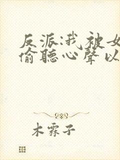 反派:我被女主偷听心声以后