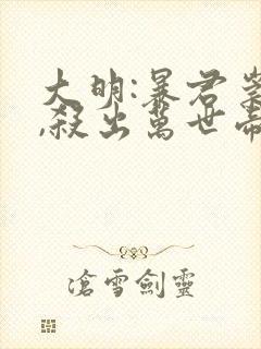 大明:暴君崇祯,杀出万世帝国晕奶txt