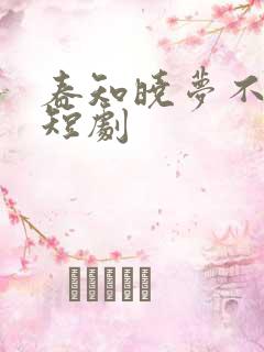 春知晓梦不觉 短剧