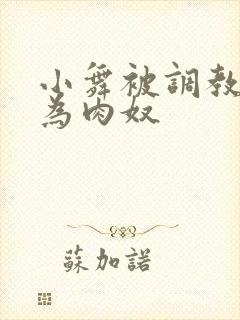 小舞被调教后沦为肉奴