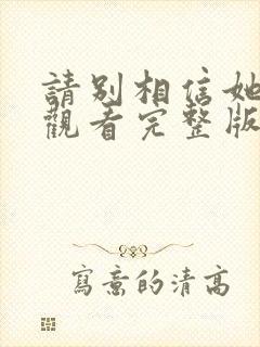 请别相信她免费观看完整版电视剧