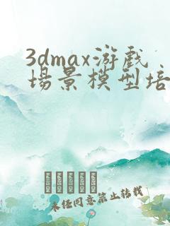 3dmax游戏场景模型培训班