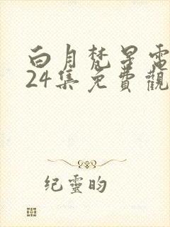 白月梵星电视剧24集免费观看