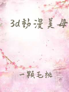 3d动漫美母