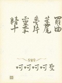 精灵梦叶罗丽第十季片尾曲