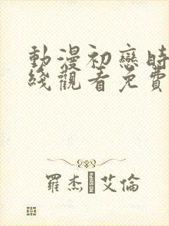 动漫初恋时间在线观看免费高清全集