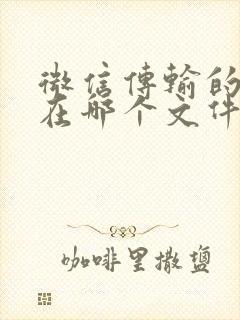 微信传输的文件在哪个文件夹