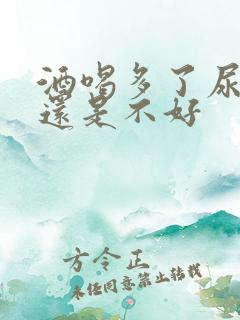 酒喝多了尿多好还是不好