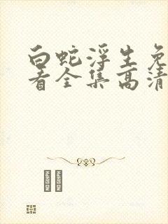 白蛇浮生免费观看全集高清完整版