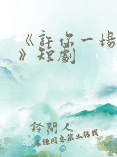 《许你一场悲欢》短剧