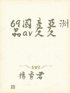 69国产亚洲精品av久久