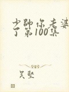 少帅你老婆又跑了第100集