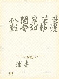 扒开宁荣荣狂揉难受3d动漫