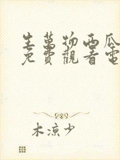 生万物西瓜影院免费观看电视剧最新