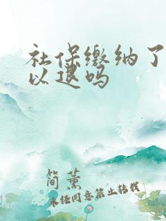 社保缴纳了还可以退吗