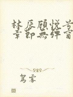 林辰顾悦兮最新章节无弹窗