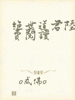 绝世道君陆羽免费阅读