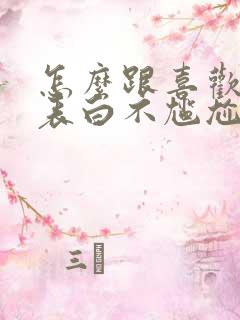 怎么跟喜欢的人表白不尴尬