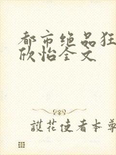 都市绝品狂医乔欣怡全文