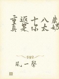 重返十八岁,我真是你太奶奶全集观看