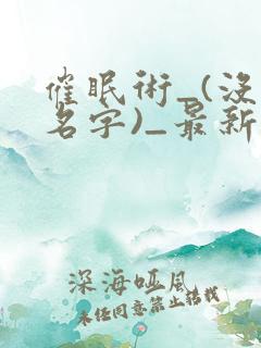 催眠术_(没有名字)_最新章节列表_笔趣阁