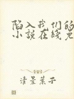 陷入我们的热恋小说在线免费阅读