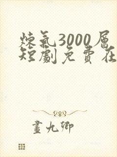 炼气3000层短剧免费在线观看