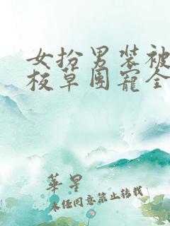 女扮男装被四大校草团宠全集