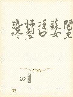 恐怖复苏开局壁咚裂口女免费看