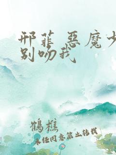 邢菲 恶魔少爷别吻我