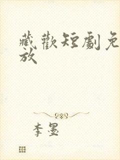 藏欢短剧免费播放