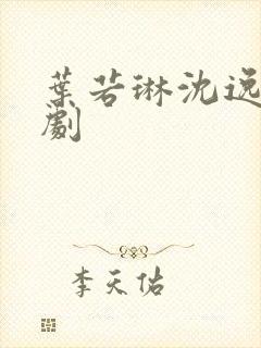 叶若琳沈逸舟短剧