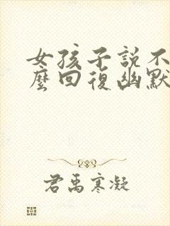 女孩子说不忙怎么回复幽默