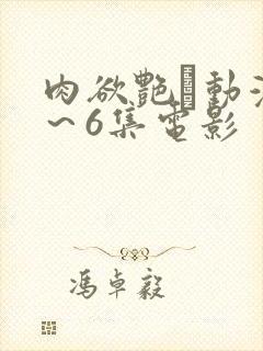 肉欲艳鉧动漫1～6集电影