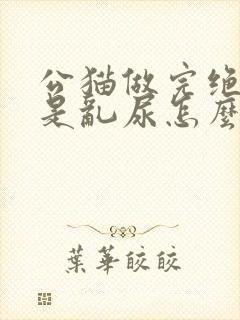 公猫做完绝育还是乱尿怎么办