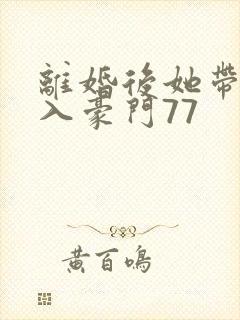 离婚后她带崽嫁入豪门77