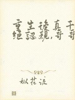 重生后真千金拒绝认亲,哥哥悔疯了免费阅读