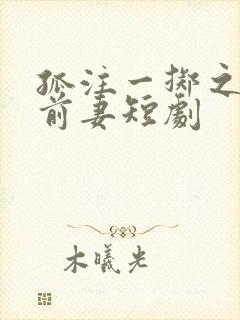 孤注一掷之再见前妻短剧