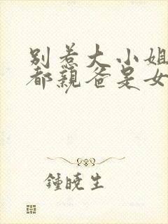 别惹大小姐他京都亲爸是女儿奴短剧免费播放