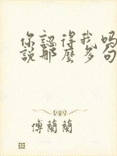 你认得我吗跟我说那么多句是啥歌