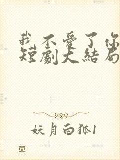 我不爱了你随意短剧大结局