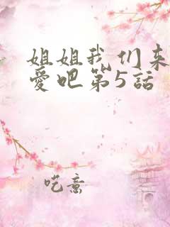 姐姐我们来谈恋爱吧第5话